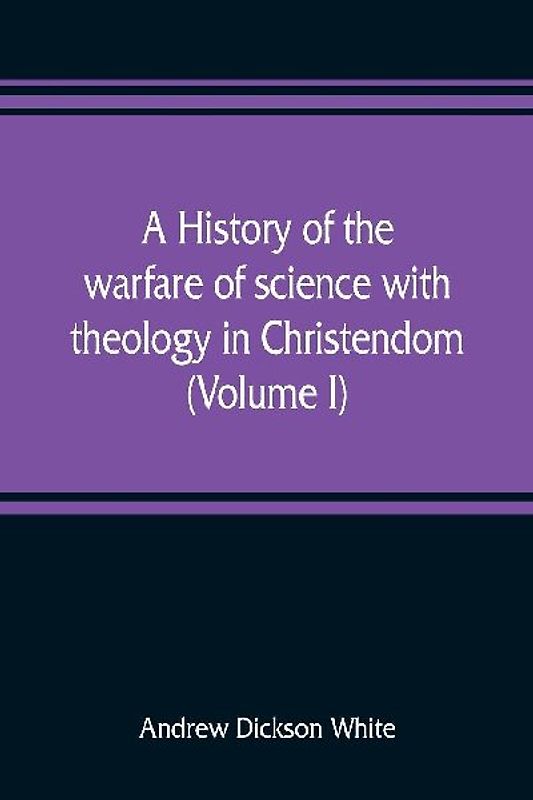 A history of the warfare of science with theology in Christendom (Volume I)