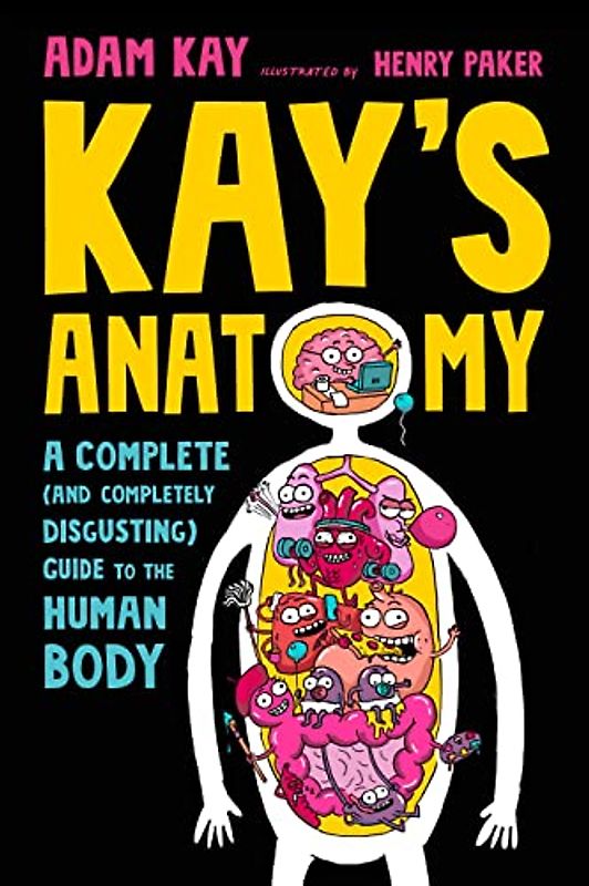 Kay's Anatomy: A Complete and Completely Disgusting Guide to the Human Body