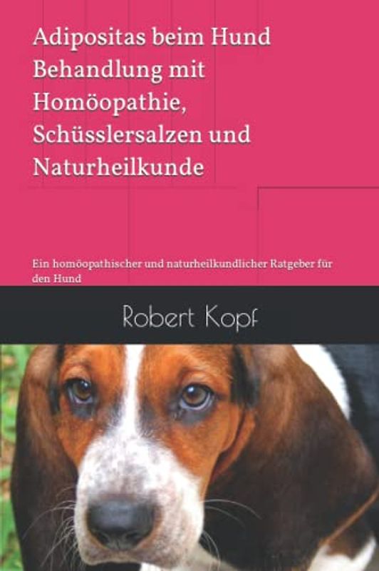 Adipositas beim Hund Behandlung mit Homöopathie, Schüsslersalzen und Naturheilkunde: Ein homöopathischer und naturheilkundlicher Ratgeber für den Hund