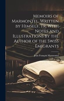 Memoirs of Marmontel. Written by Himself. Tr. With Notes and Illustrations by the Author of the Swiss Emigrants