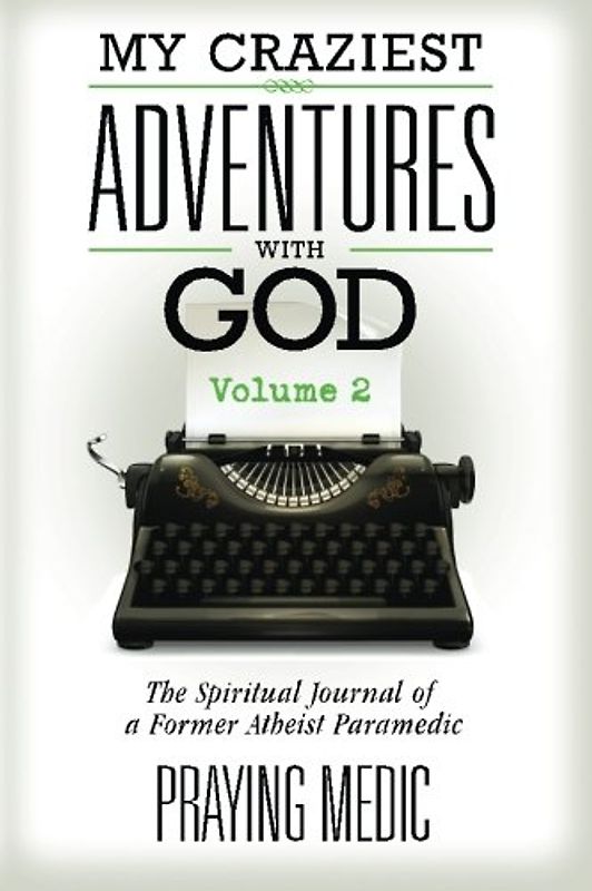 My Craziest Adventures With God - Volume 2: The Spiritual Journal of a Former Atheist Paramedic (The Kingdom of God Made Simple)