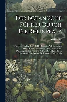 Der Botanische Führer Durch Die Rheinpfalz: Oder Uebers. Aller Bisher In D. Rheinpfalz Aufgefundenen, Sowohl Wildwachsenden Als Auch Verwilderten, Pha