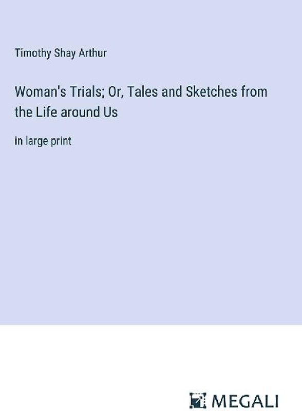 Woman's Trials; Or, Tales and Sketches from the Life around Us