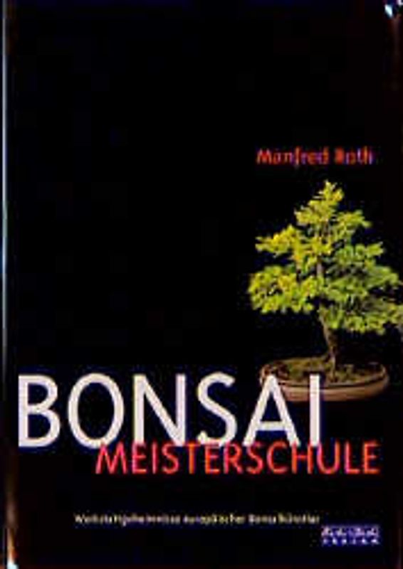 Meisterschule Bonsai. Werkstattgeheimnisse europäischer Bonsaikünstler