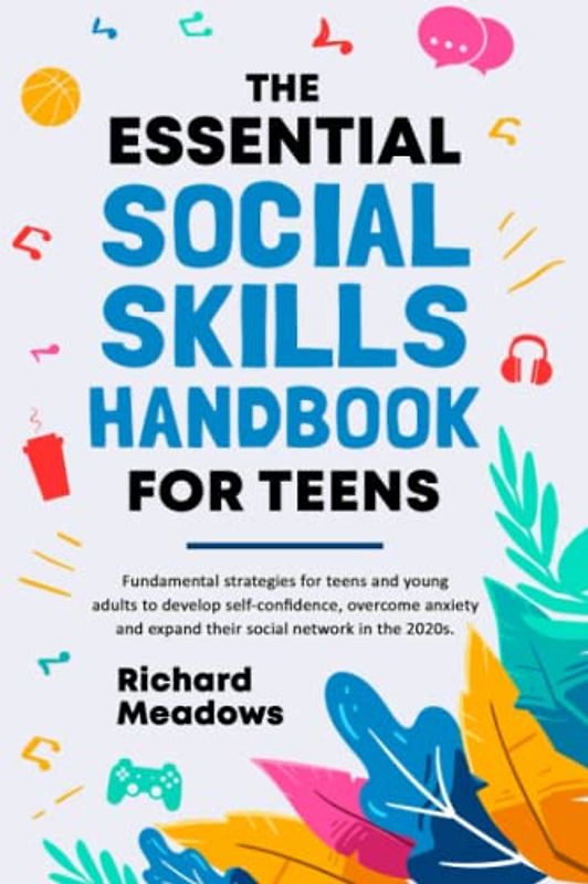 The Essential Social Skills Handbook for Teens: Fundamental strategies for teens and young adults to improve self-confidence, eliminate social anxiety ... (The Essential Life Skills Series for Teens)