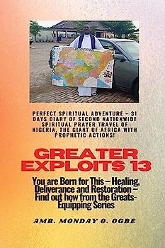 Greater Exploits - 13 Perfect Spiritual Adventure - 31 Days Diary of Second Nationwide Spiritual: You are Born for This - Healing, Deliverance and Restoration - Equipping Series