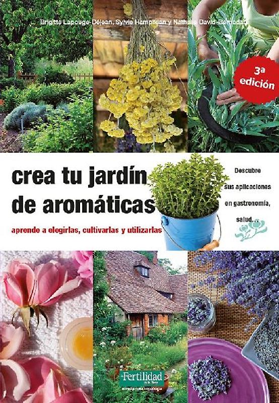 Crea tu jardín de aromáticas : aprende a elegirlas, cultivarlas y utilizarlas