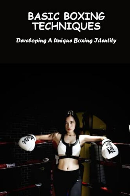 Basic Boxing Techniques: Developing A Unique Boxing Identity