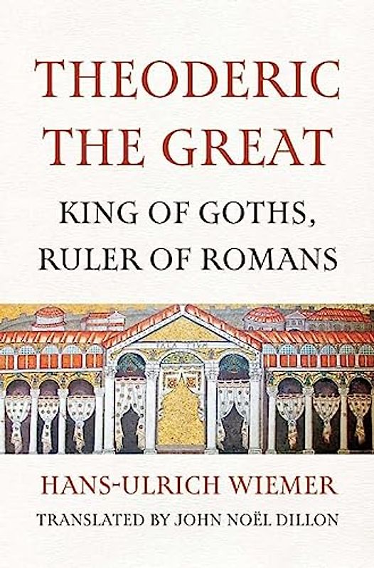 Theoderic the Great: King of Goths, Ruler of Romans