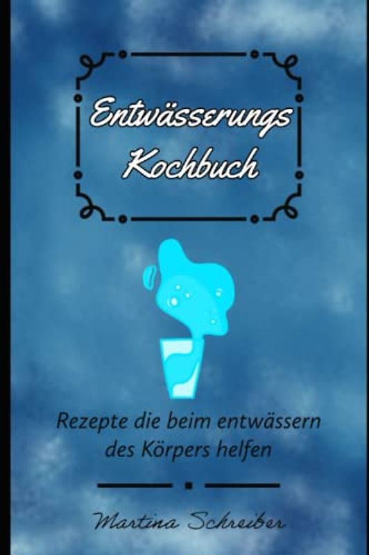 Entwässerung leicht gemacht: Das ultimative Kochbuch für eine gesunde Entwässerung des Körpers