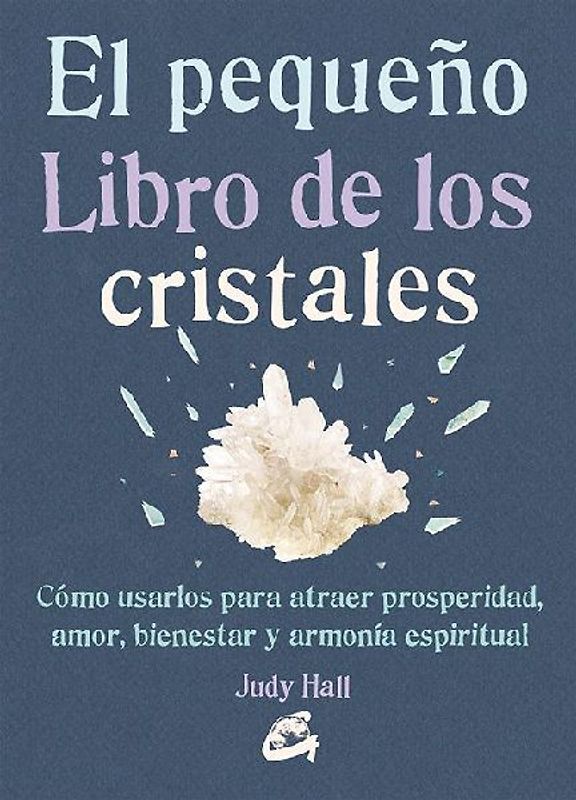 El pequeño libro de los cristales : cómo usarlos para atraer prosperidad, amor, bienestar y armonía espiritual