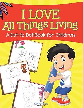 I Love All Things Living (A Dot-to-Dot Book for Children)