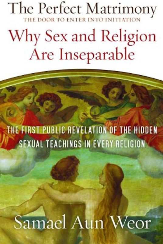 The Perfect Matrimony: The Door to Enter Into Initiation: Why Sex and Religion Are Ins eparable - Weor, Samael Aun