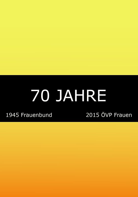 70 Jahre: 1945 Frauenbund. 2015 ÖVP Frauen