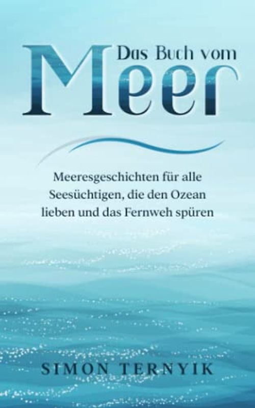 Das Buch vom Meer: Meeresgeschichten für alle Seesüchtigen, die den Ozean lieben und das Fernweh spüren. Erzählungen über Strand und Wellen, Sand und Salz, Brisen, Brandungen und Sonnenuntergänge