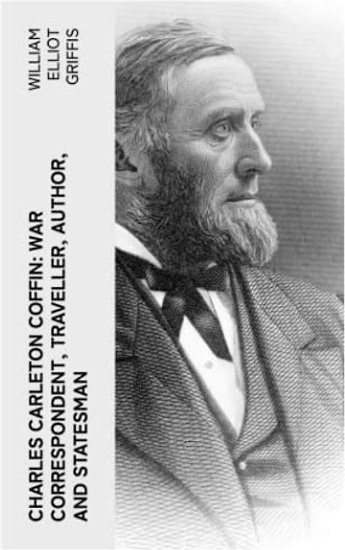 Charles Carleton Coffin: War Correspondent, Traveller, Author, and Statesman
