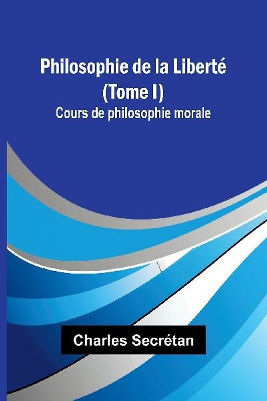 Philosophie de la Liberté (Tome I); Cours de philosophie morale