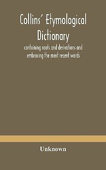 Collins' Etymological Dictionary, Containing Roots And Derivations And Embracing The Most Recent Words