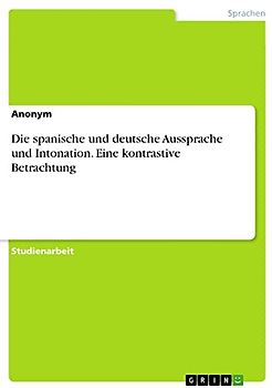 Die spanische und deutsche Aussprache und Intonation. Eine kontrastive Betrachtung