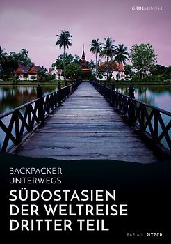 Backpacker unterwegs: Südostasien - Der Weltreise dritter Teil: Thailand, Laos, China, Vietnam, Kambodscha und Myanmar