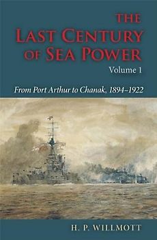 The Last Century of Sea Power, Volume One: From Port Arthur to Chanak, 1894-1922 - Willmott, H. P.