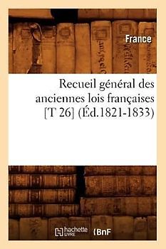 Recueil Général Des Anciennes Lois Françaises [T 26] (Éd.1821-1833)