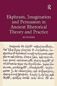 Ekphrasis, Imagination and Persuasion in Ancient Rhetorical Theory and Practice