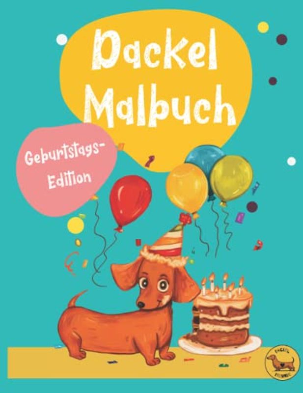 Dackel Malbuch - das lustige Dackel Geschenk: die tolle Geburtstags-Ausgabe mit witzigen Dackeln zum Ausmalen (Dackel-Freunde)