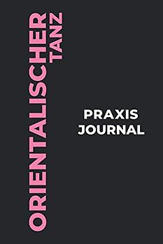 Orientalischer Tanz Praxis Journal: Das perfekte Orientalischer Tanz-Geschenk, um Ihre kostbaren Orientalischer Tanz-Tanzmomente einzufangen!