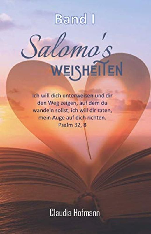 Salomo's Weisheiten - Band I - Claudia Hofmann: Ich will dich unterweisen und dir den Weg zeigen, auf dem du wandeln sollst; ich will dir raten, mein Auge auf dich richten.