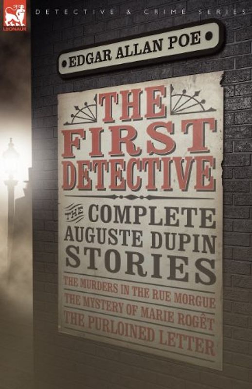 The First Detective: The Complete Auguste Dupin Stories-The Murders in the Rue Morgue, the Mystery of Marie Rog T & the Purloined Letter - Poe, Edgar Allan