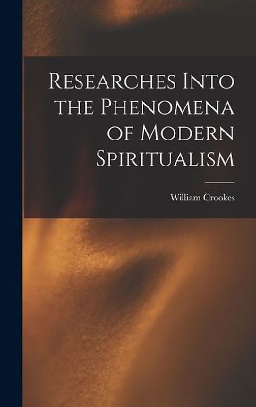Researches Into the Phenomena of Modern Spiritualism