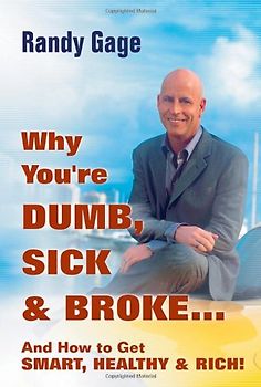 Why You're Dumb, Sick, & Broke: And How to Get Smart, Healthy, & Rich! - Randy Gage