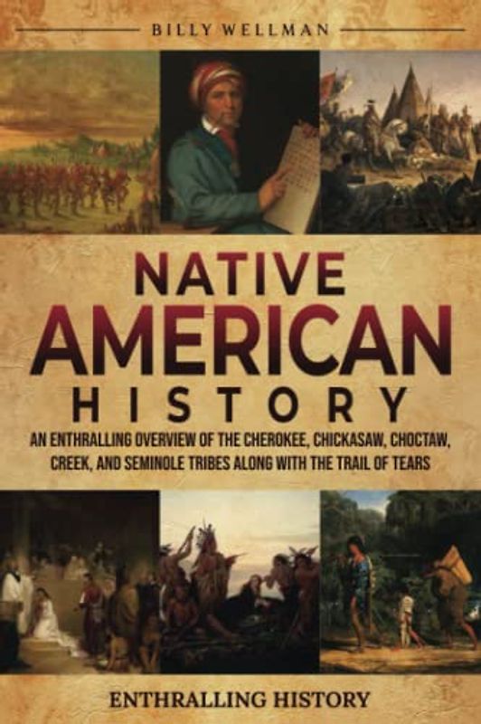 Native American History: An Enthralling Overview of the Cherokee, Chickasaw, Choctaw, Creek, and Seminole Tribes along with the Trail of Tears (Exploring the Past)