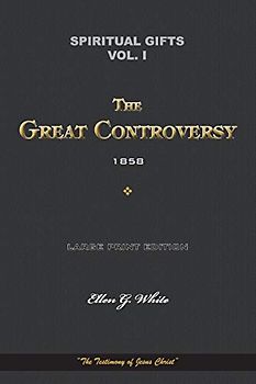 Spiritual Gifts Vol. I. The Great Controversy 1858: “The Testimony of Jesus Christ” (Spiritual Gifts Vol. I - IV, Band 1)