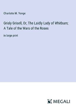 Grisly Grisell, Or, The Laidly Lady of Whitburn; A Tale of the Wars of the Roses