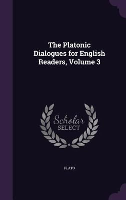 The Platonic Dialogues for English Readers, Volume 3