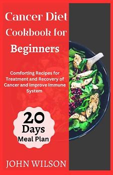 Cancer Diet Cookbook: Comforting Recipes for Treatment and Recovery of Cancer and Improve Immune System | 20 days meal plan