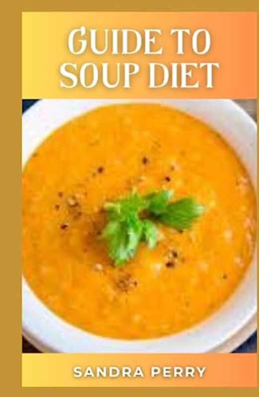 Guide to Soup Diet: Soup diets have become popular for their ability to help you shed a significant amount of weight in just 5 to 10 days.