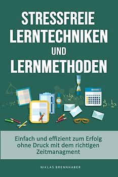 stressfreie Lerntechniken & Lernmethoden - einfach und effizient zum Erfolg ohne Druck mit dem richtigen Zeitmanagment: Bestnote - 1er Schüler durch mehr Konzentration & die richtigen Lernstrategien