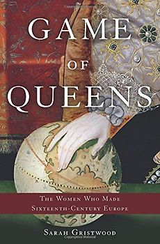 Game of Queens: The Women Who Made Sixteenth-Century Europe