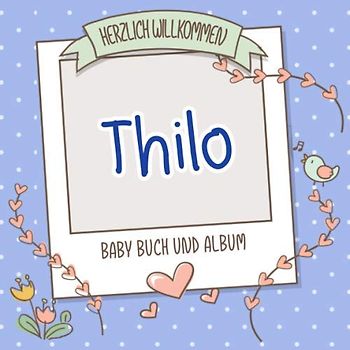 Herzlich Willkommen Thilo - Baby Buch und Album: Personalisiertes Babybuch und Babyalbum, Geschenk zu Schwangerschaft und Geburt, Baby Name auf dem Cover