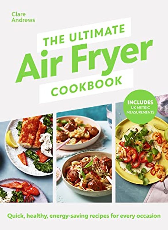 The Ultimate Air Fryer Cookbook: Quick, healthy, energy-saving recipes using UK measurements. The Sunday Times bestseller