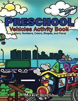 Preschool Vehicles Activity Book : for 2-5 years old for Girls and Boys for Preschoolers and Toddlers : Alphabet Numbers Shapes Colors Learning