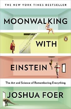 Moonwalking with Einstein: The Art and Science of Remembering Everything - Joshua Foer