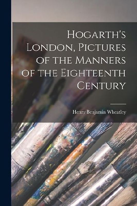 Hogarth's London, Pictures of the Manners of the Eighteenth Century