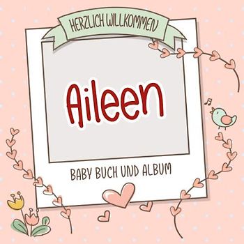 Herzlich Willkommen Aileen - Baby Buch und Album: Personalisiertes Babybuch und Babyalbum, Geschenk zu Schwangerschaft und Geburt, Baby Name auf dem Cover