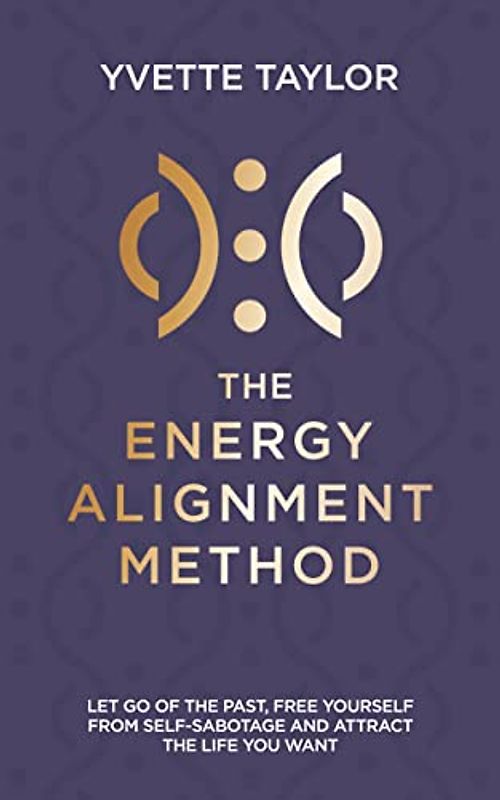 The Energy Alignment Method: Let Go of the Past, Free Yourself from Self-sabotage and Attract the Life You Want