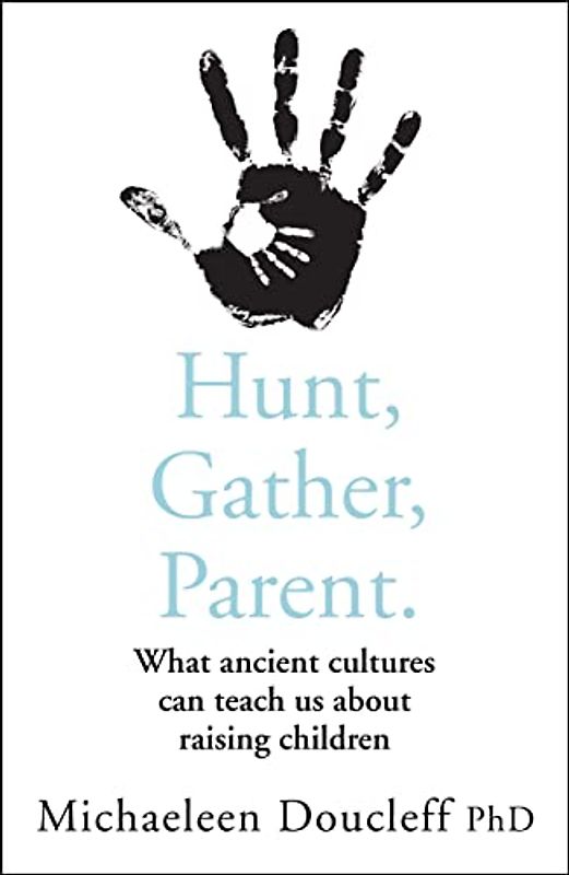 HUNT, GATHER, PARENT: What Ancient Cultures Can Teach Us About Raising Children