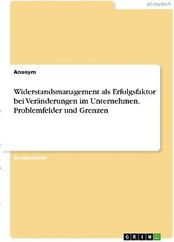 Widerstandsmanagement als Erfolgsfaktor bei Veränderungen im Unternehmen. Problemfelder und Grenzen